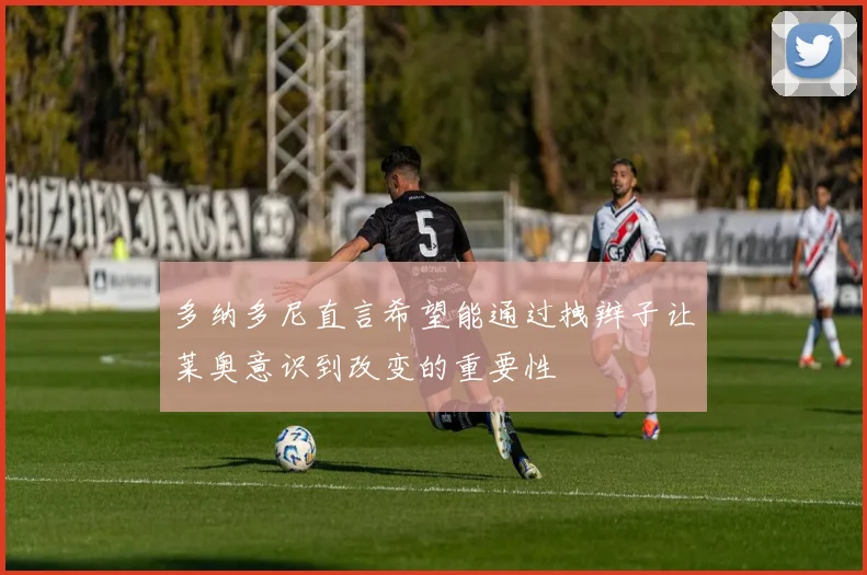多纳多尼直言希望能通过拽辫子让莱奥意识到改变的重要性