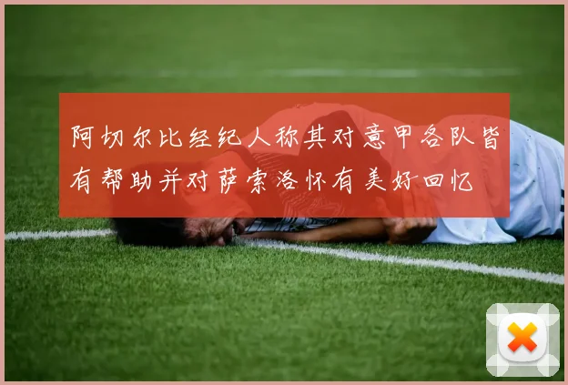 阿切尔比经纪人称其对意甲各队皆有帮助并对萨索洛怀有美好回忆