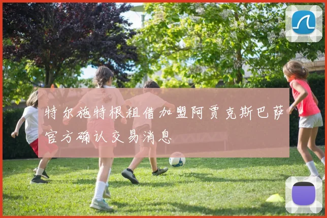 特尔施特根租借加盟阿贾克斯巴萨官方确认交易消息