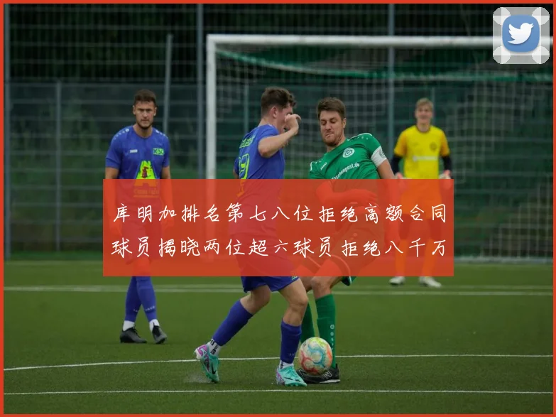 库明加排名第七八位拒绝高额合同球员揭晓两位超六球员拒绝八千万合约